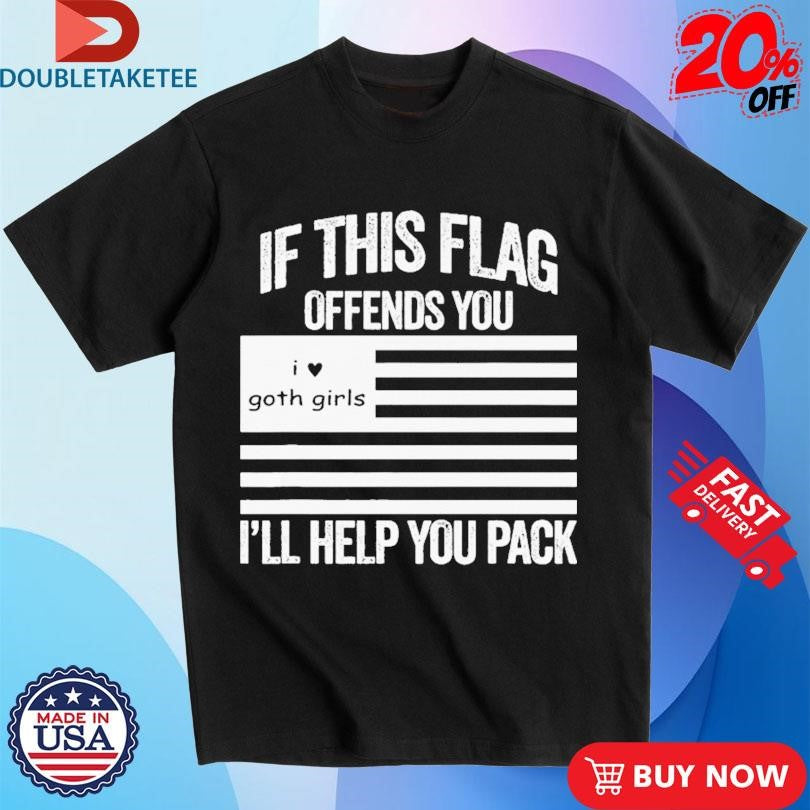 Official If This Flag Offends You I Love Goth Girls I’ll Help You Pack Shirts