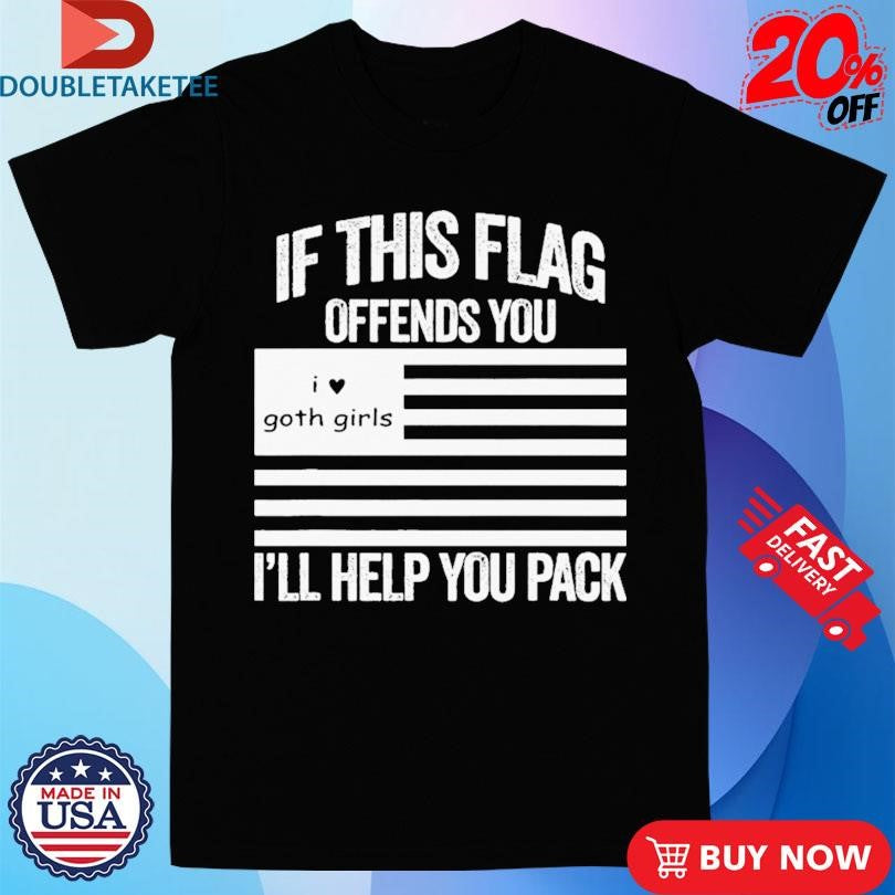 Official If This Flag Offends You I Love Goth Girls I’ll Help You Pack Shirts