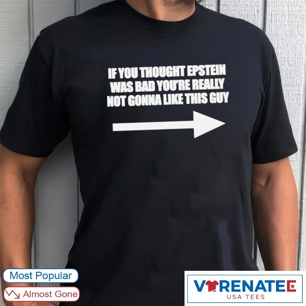 Official If You Think Epstein Was Bad You’re Really Not Gonna Like This Guy T-Shirt