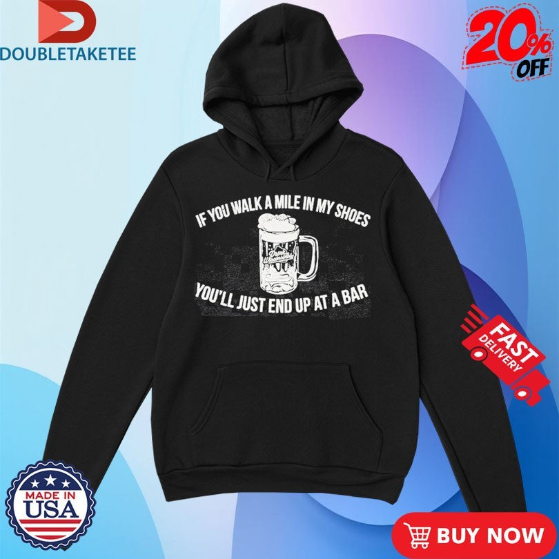 Official If You Walk A Mile In My Shoes You’ll Just End Up At A Bar Drink Wisconsinbly Shirts