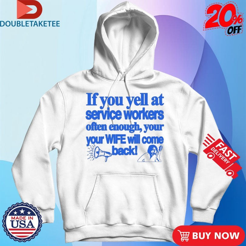 Official If You Yell At Service Workers Often Enough Your Your Wife Will Come Back More T-Shirtss