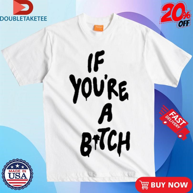 Official If You’re A Bitch Shirts