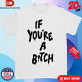 Official If You’re A Bitch Shirts