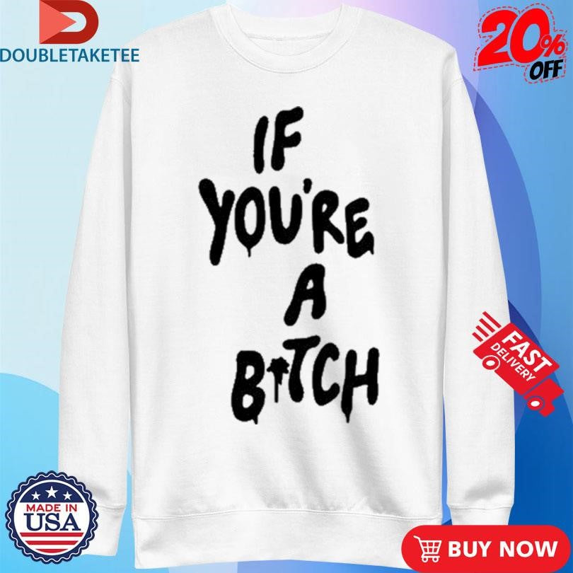 Official If You’re A Bitch Shirts