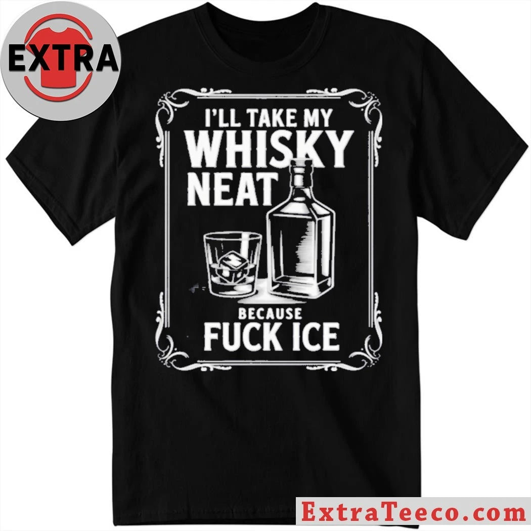 Official I’ll Take My Whisky Neat Because Fuck Ice 2026 Shirt