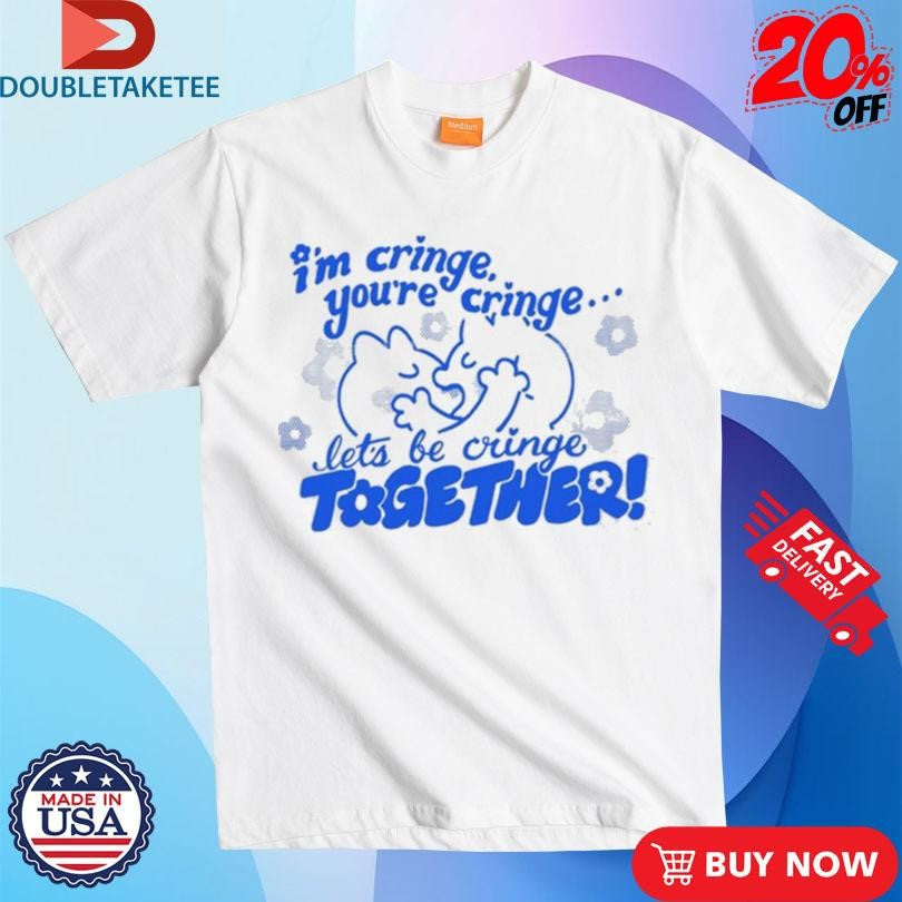 Official I’m Cringe You’re Cringe Let’s Be Cringe Together Shirts