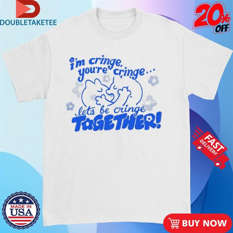 Official I’m Cringe You’re Cringe Let’s Be Cringe Together Shirts