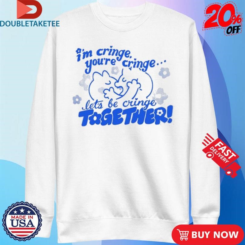 Official I’m Cringe You’re Cringe Let’s Be Cringe Together Shirts