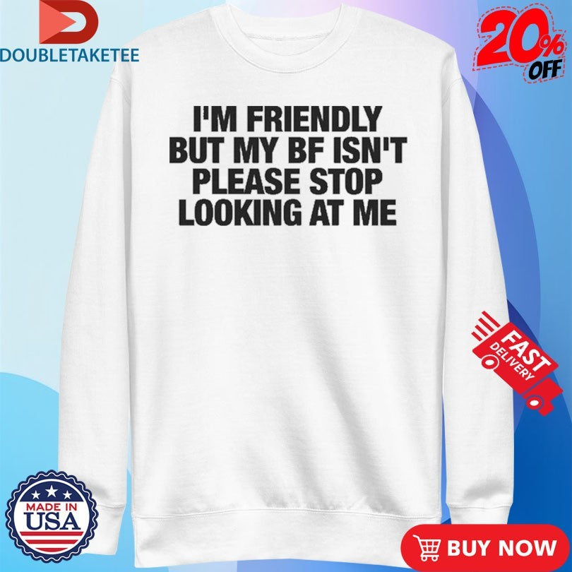 Official I’m Friendly But My Boyfriend Isn’t Please Stop Looking At Me Shirts