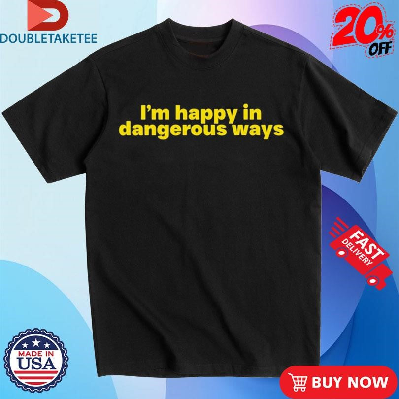 Official I’m Happy In Dangerous Ways Shirts