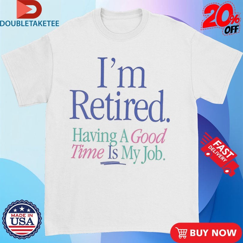 Official I’m Retired Having A Good Time Is My Job Shirts
