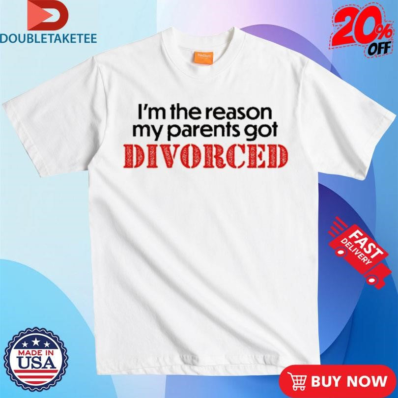 Official I’m The Reason My Parents Got Divorced Shirts