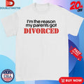 Official I’m The Reason My Parents Got Divorced Shirts