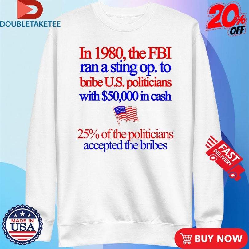 Official In 1980 The FBI Ran A Sting Op To Bribe Us Politicians With $50000 In Cash 25% Of The Politicians Accepted The Bribes Shirts