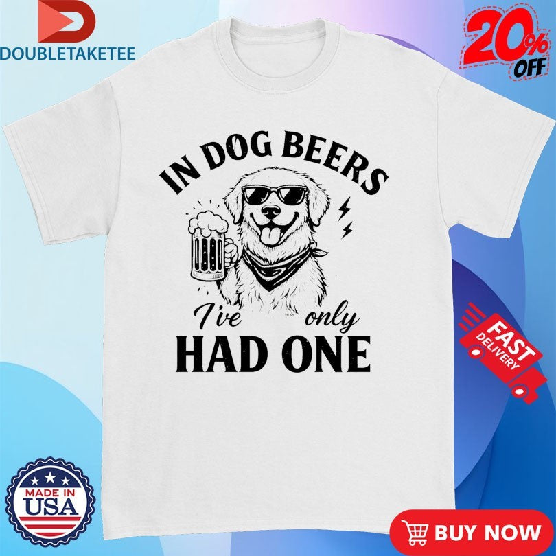 Official In Dog Beers I’ve Only Had One Shirts