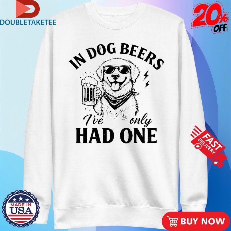 Official In Dog Beers I’ve Only Had One Shirts