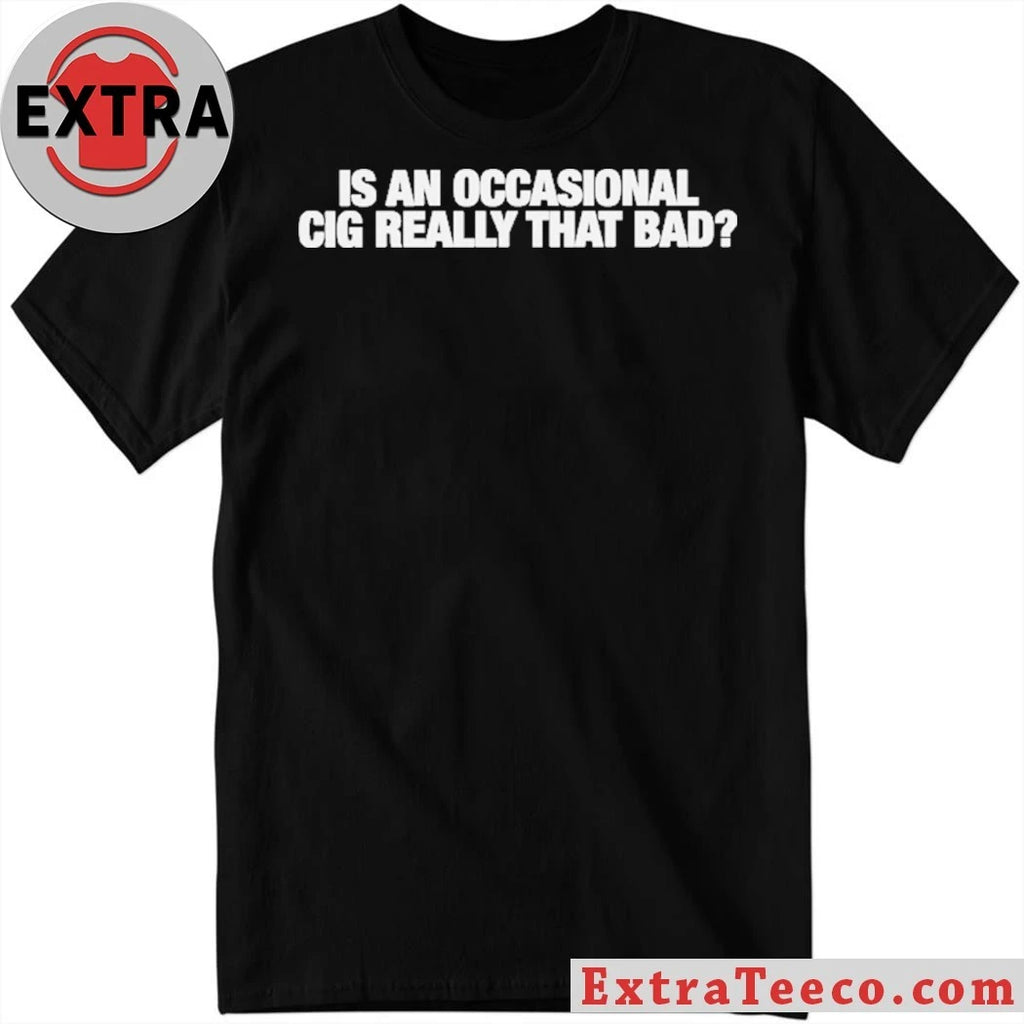 Official Is An Occasional Cig Really That Bad T-Shirt
