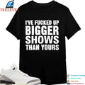 Official I’ve Fucked Up Bigger Shows Than Yours Shirts