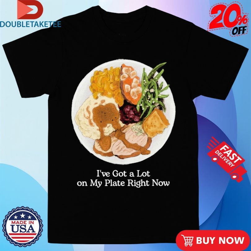 Official I’ve Got A Lot On My Plate Right Now Shirts
