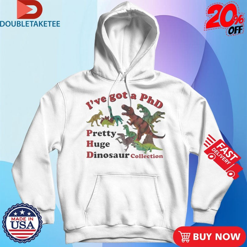 Official I’ve Got A PhD Pretty Huge Dinosaur Collection Shirts