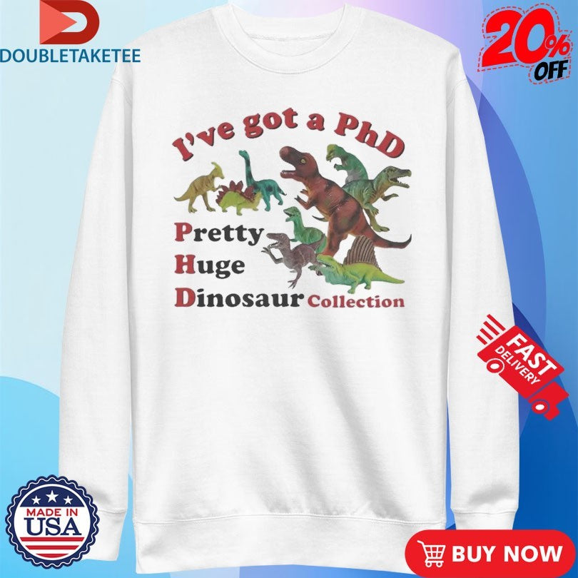 Official I’ve Got A PhD Pretty Huge Dinosaur Collection Shirts