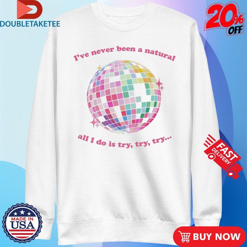 Official I’ve Never Been A Natural All I Do Is Try Try Try Mirrorball Shirts