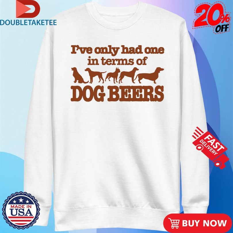 Official I’ve Only Had One In Terms Of Dog Beers Shirts