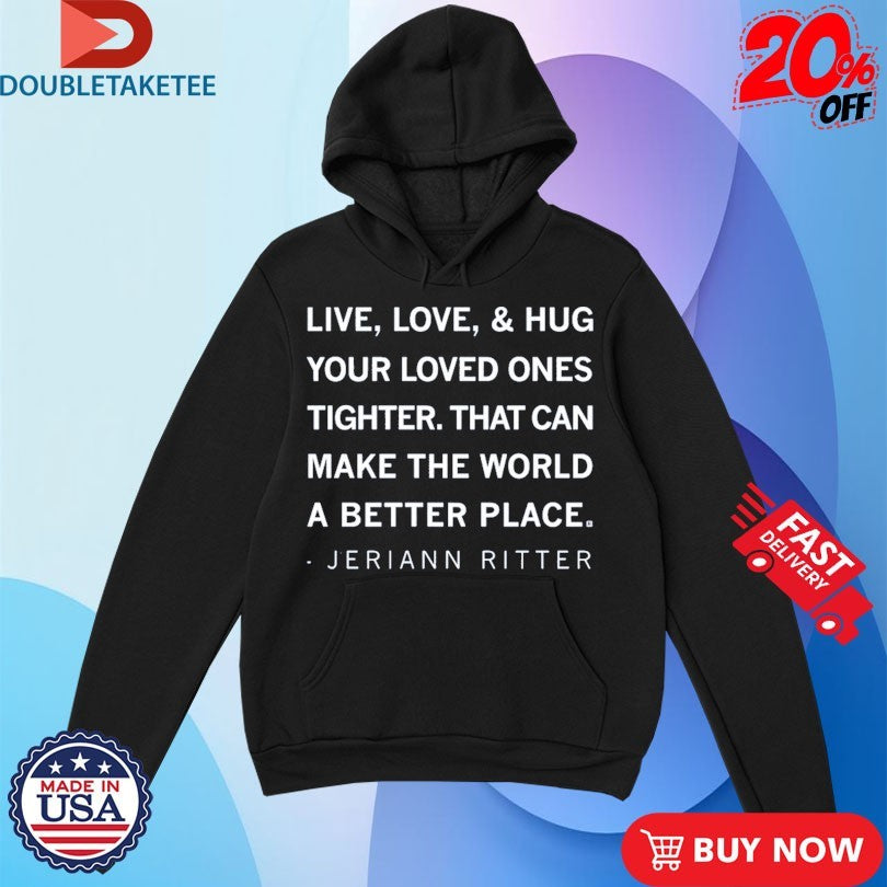 Official Jeriann Ritter Live Love And Hug Your Loved Ones Tighter That Can Make The World A Better Place Shirts