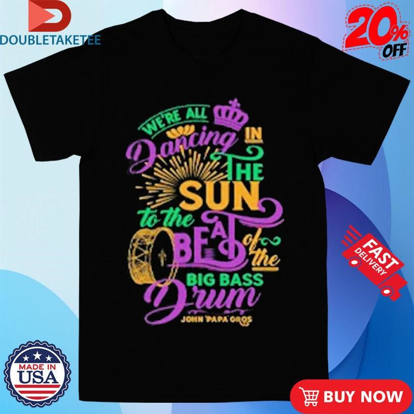 Official John Papa Gros We’re All Dancing In The Sun To The Be A Of The Big Bass Drum Deep Scoop Shirts