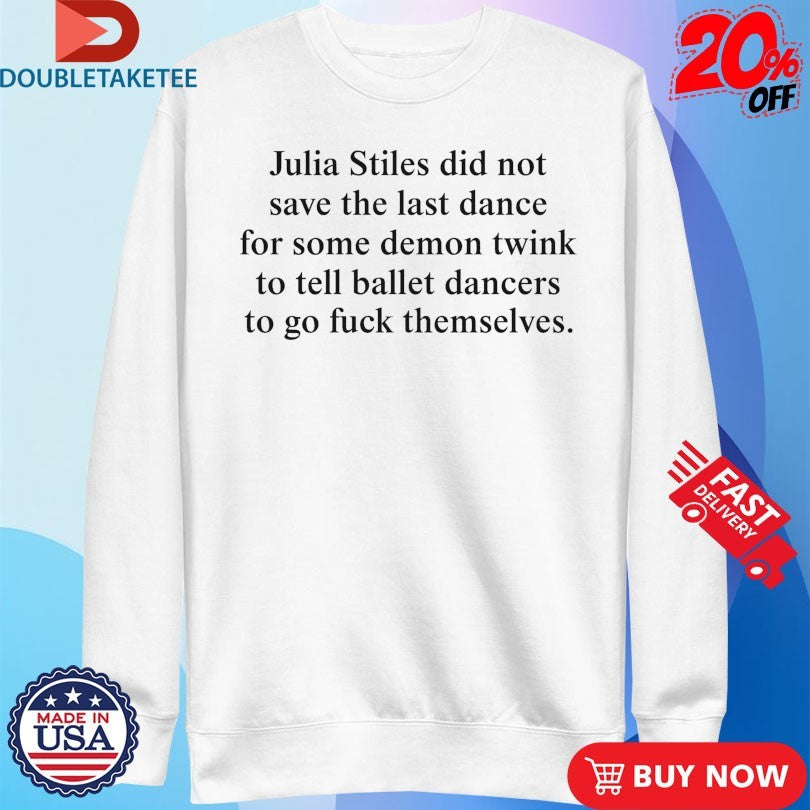 Official Julia Stiles Did Not Save The Last Dance For Some Demon Twink To Tell Ballet Dancers To Go Fuck Themselves Shirts