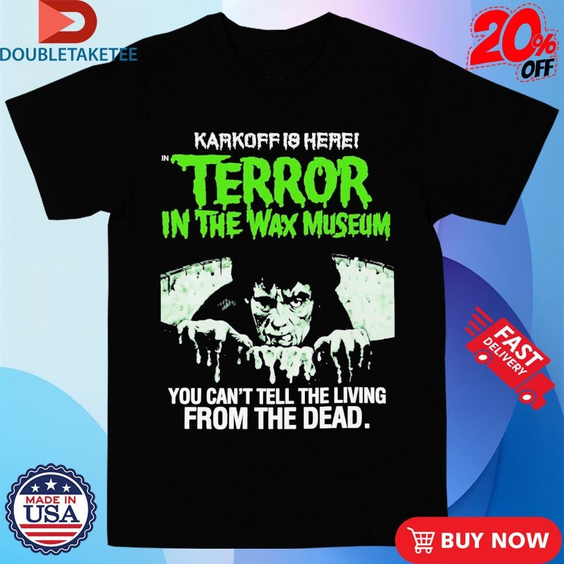 Official Karkoff Is Here Terror In The Wax Museum You Can’t Tell The Living From The Dead Shirts