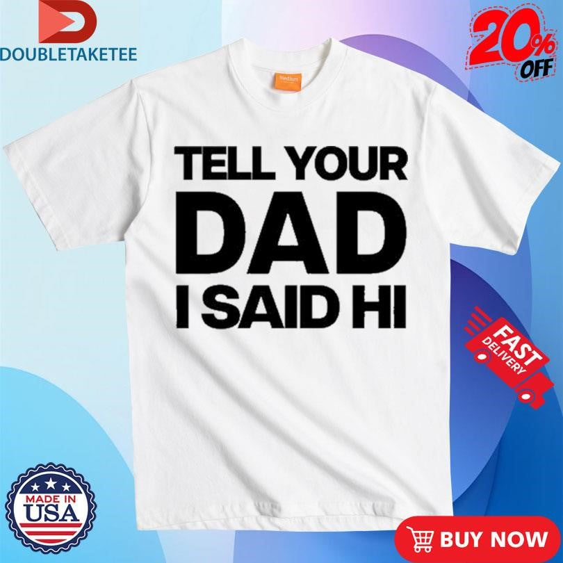 Official Kayla Malecc Tell Your Dad I Said Hi Shirts
