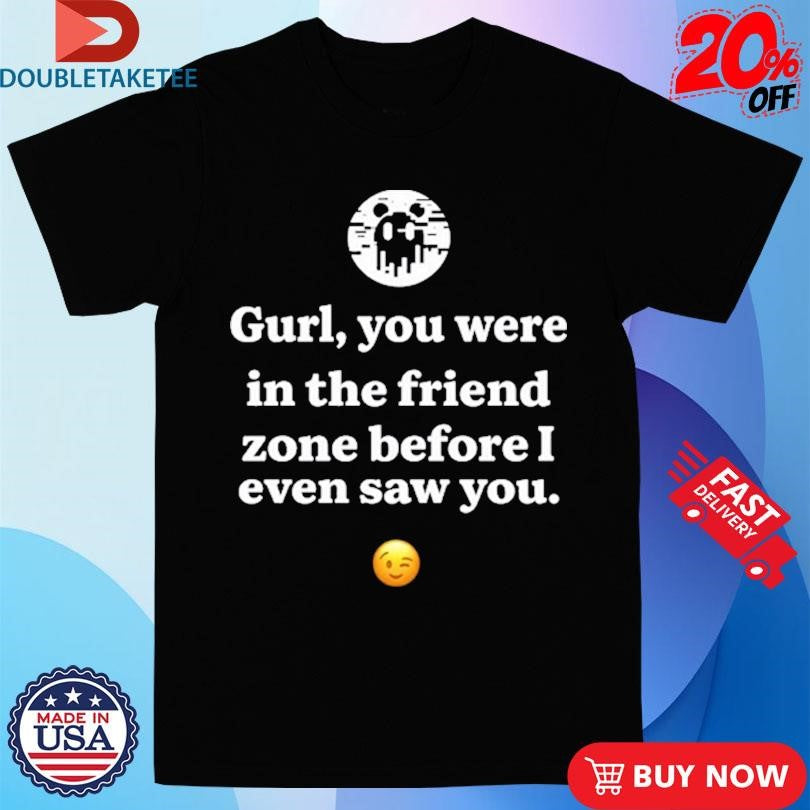 Official Ken Kelleher Gurl You Were In The Friend Zone Before I Even Saw You Shirts