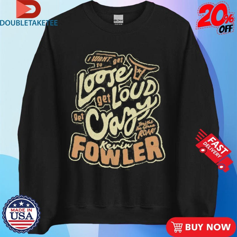 Official Kevin Fowler I Want To Get Loose Get Loud Get Crazy Shirts