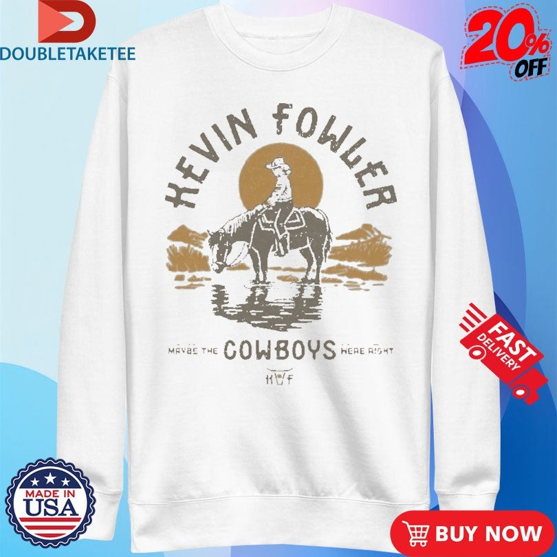 Official Kevin Fowler Maybe The Cowboys Were Right Shirts