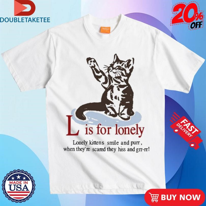 Official L Is For Lonely Lonely Kittens Smile And Purr. When They’re Scared They Hiss And Grr-Rr Cat Shirts