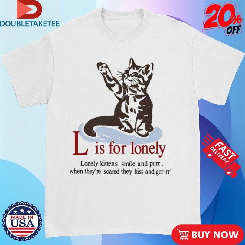 Official L Is For Lonely Lonely Kittens Smile And Purr. When They’re Scared They Hiss And Grr-Rr Cat Shirts
