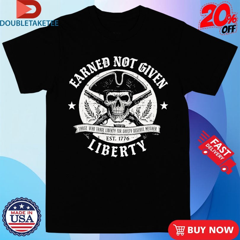 Official Liberty Earned Not Given Those Who Trade Liberty For Safery Deserve Neither Est 1776 Skull Pirates Shirts