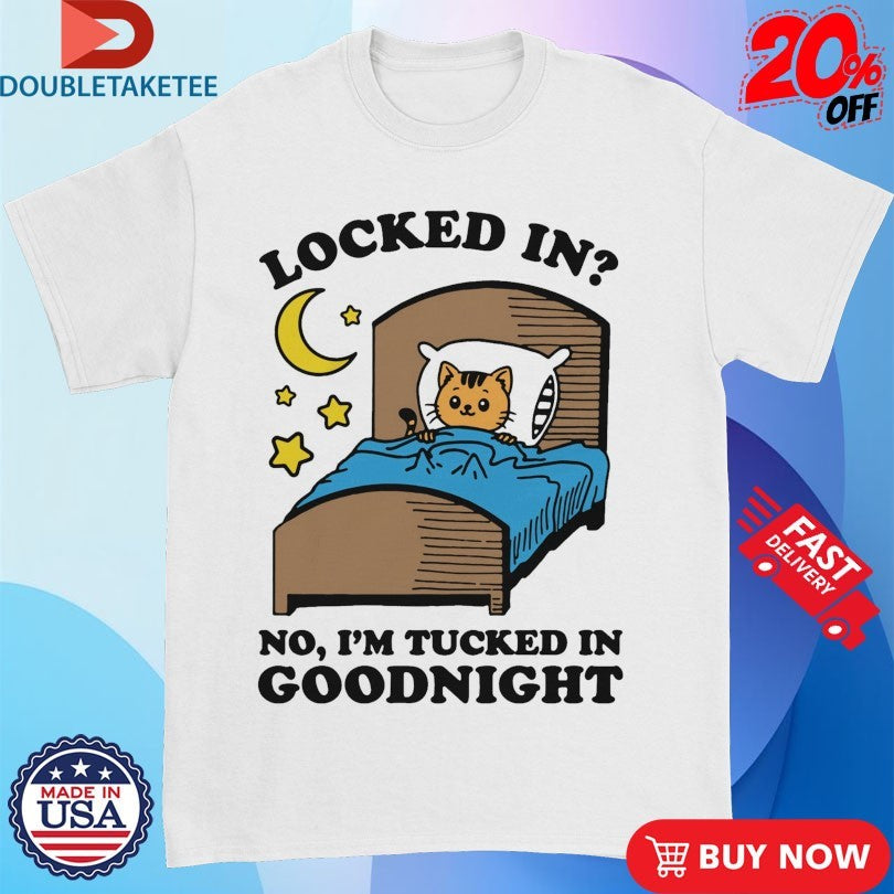 Official Locked In No, I’m Tucked In Goodnight Cat Shirts