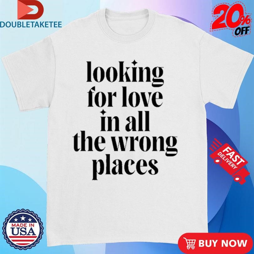 Official Looking For Love In All The Wrong Places Shirts