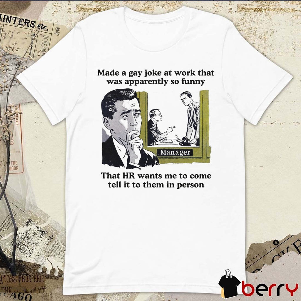 Made A Gay Joke At Work That Was Apparently So Funny That HR Wants Me To Come Tell It To Them In Person Shirt