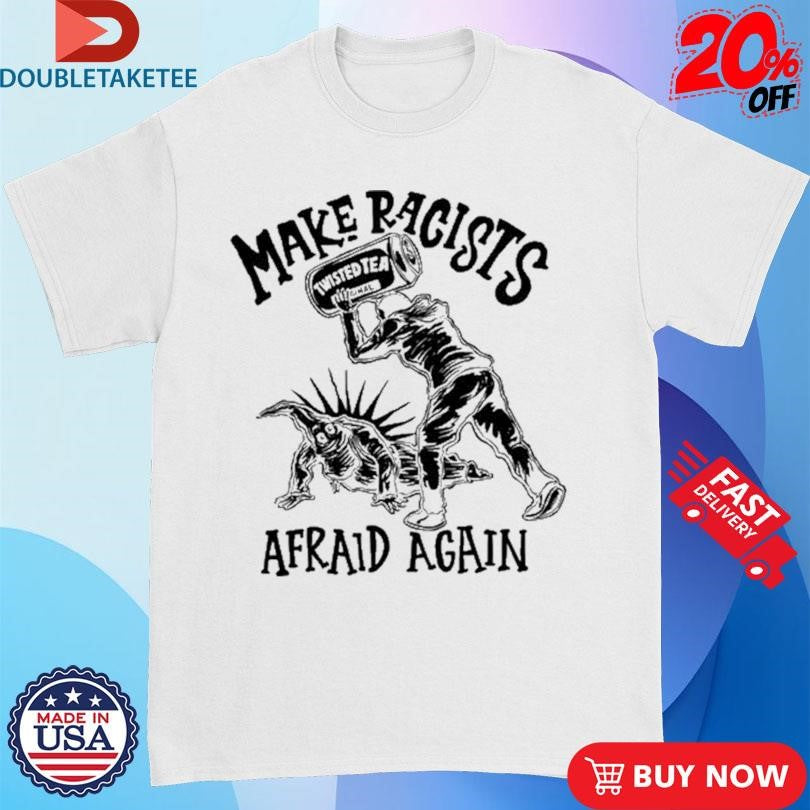 Official Make Racists Afraid Again Twisted Tea Shirts