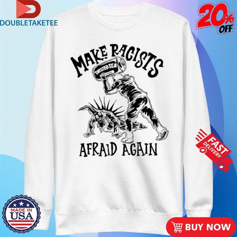 Official Make Racists Afraid Again Twisted Tea Shirts