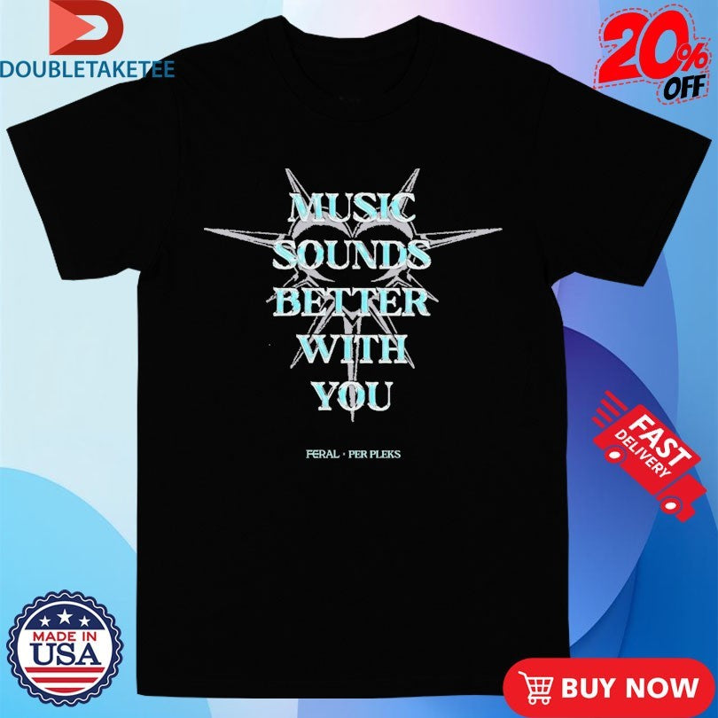Official Music Sounds Better With You Feral X Per Pleks Shirts