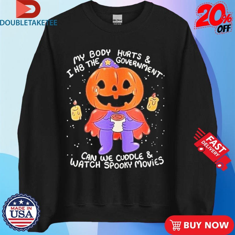 Official My Body Hurts And I H8 The Government Can Be Cuddle And Watch Spooky Movies Halloween Shirts