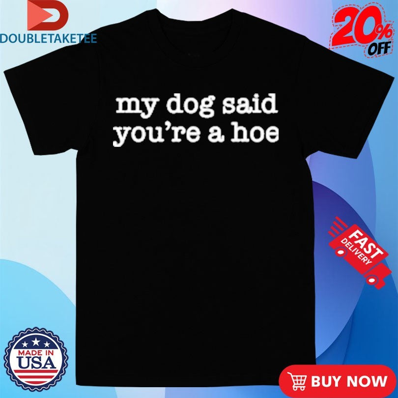 Official My Dog Said You’re A Hoe Shirts