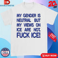Official My Gender Is Neutral Views On Ice Are Not Fuck Ice Shirts