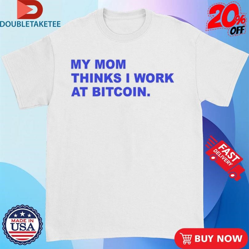 Official My Mom Thinks I Work At Bitcoin Shirts
