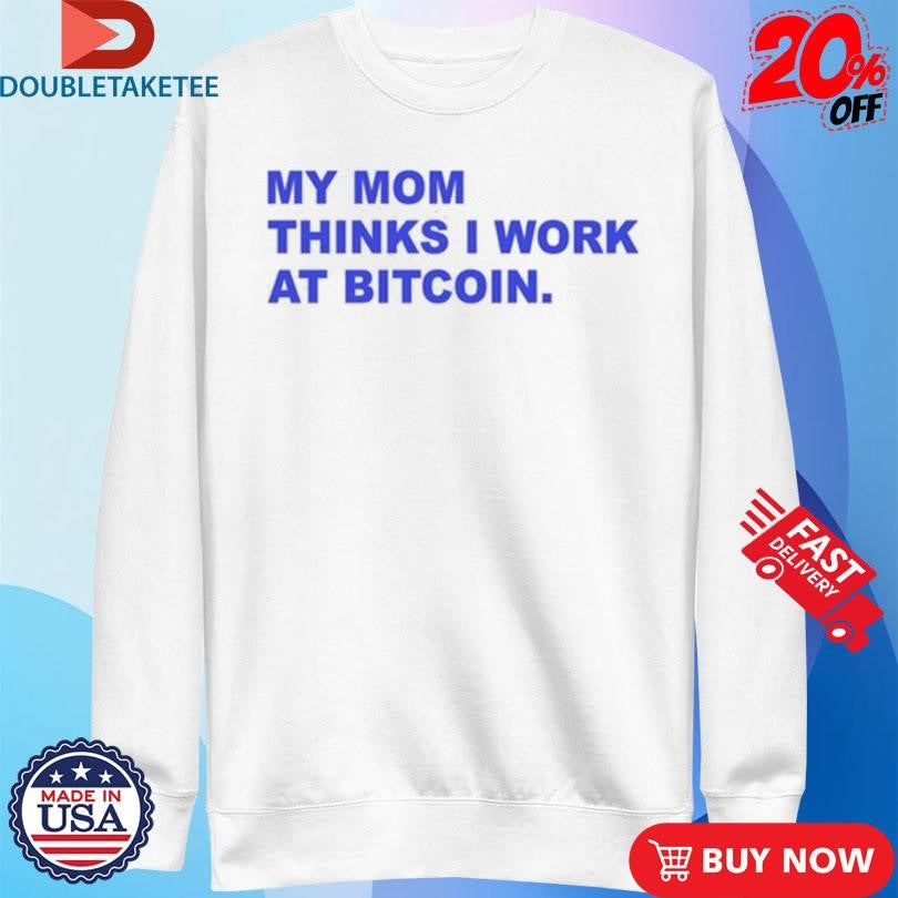 Official My Mom Thinks I Work At Bitcoin Shirts