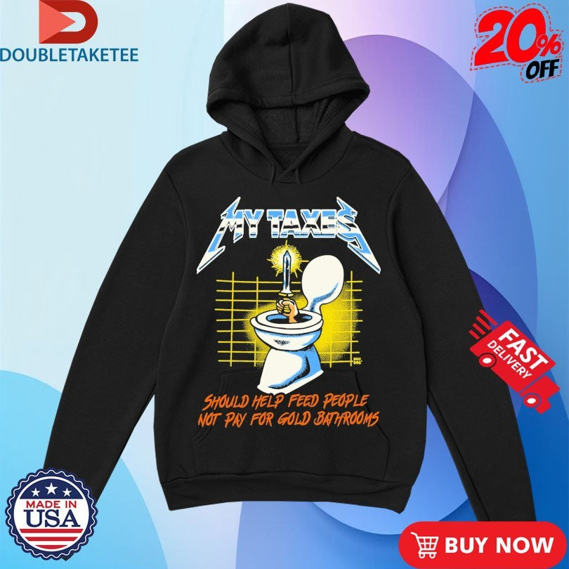 Official My Taxes Should Help Feed People Not Pay For Gold Bathrooms Metal Rock Hand Sword Toilet Shirts